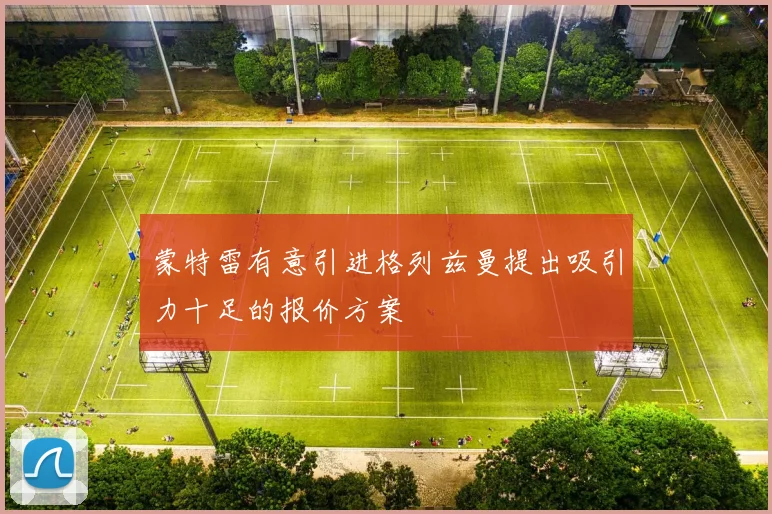 蒙特雷有意引进格列兹曼提出吸引力十足的报价方案
