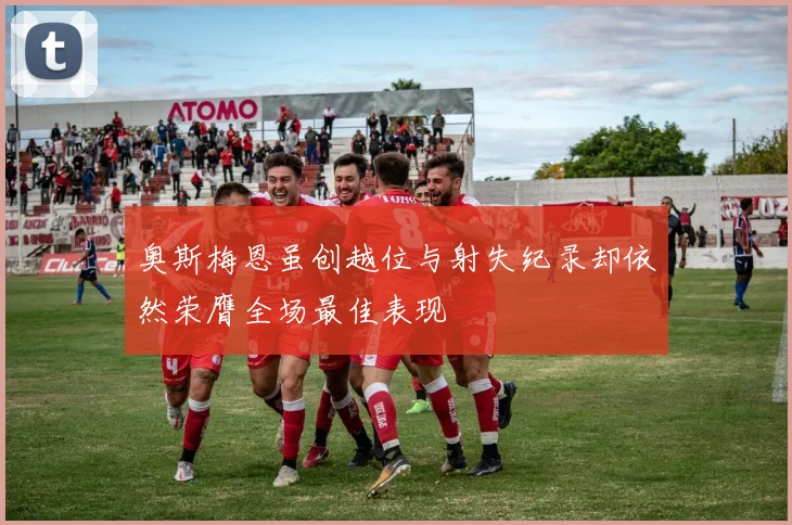 奥斯梅恩虽创越位与射失纪录却依然荣膺全场最佳表现