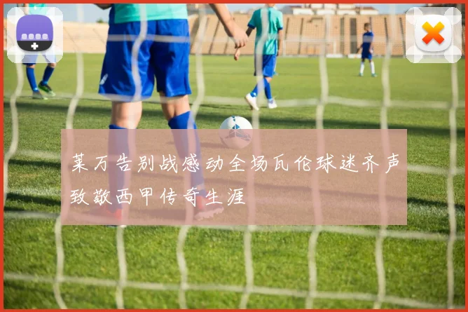 莱万告别战感动全场瓦伦球迷齐声致敬西甲传奇生涯