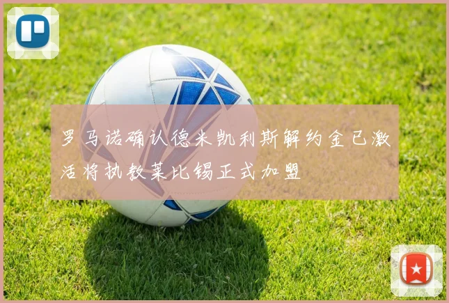 罗马诺确认德米凯利斯解约金已激活将执教莱比锡正式加盟