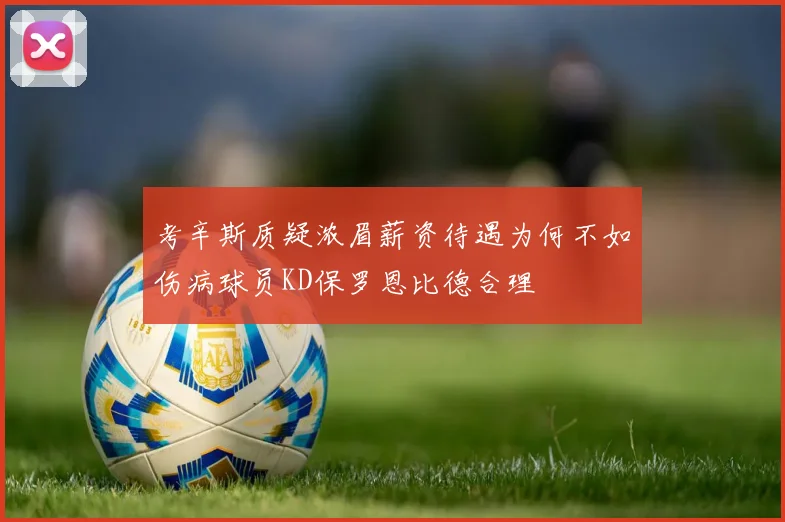 考辛斯质疑浓眉薪资待遇为何不如伤病球员KD保罗恩比德合理
