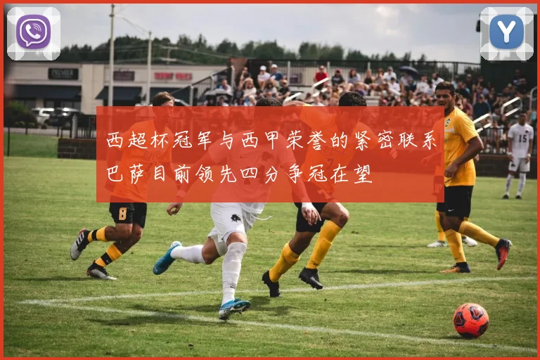 西超杯冠军与西甲荣誉的紧密联系巴萨目前领先四分争冠在望