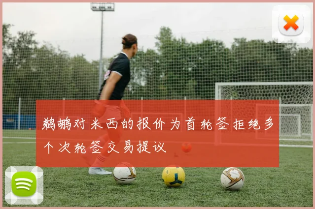 鹈鹕对米西的报价为首轮签拒绝多个次轮签交易提议