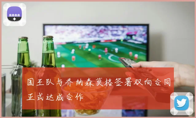 国王队与乔纳森莫格签署双向合同正式达成合作