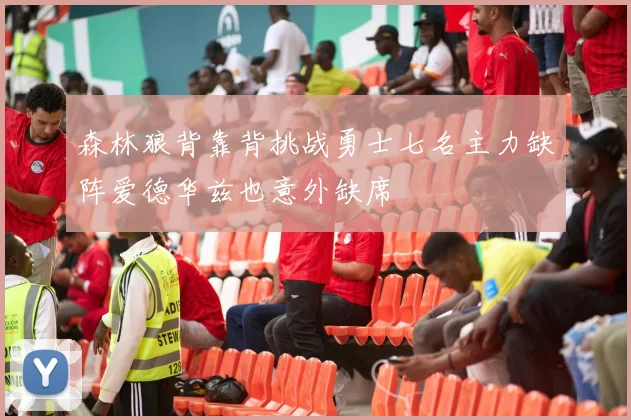森林狼背靠背挑战勇士七名主力缺阵爱德华兹也意外缺席
